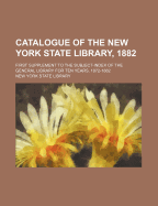 Catalogue of the New York State Library, 1882: First Supplement to the Subject-Index of the General Library for Ten Years 1872-1882 (Classic Reprint)