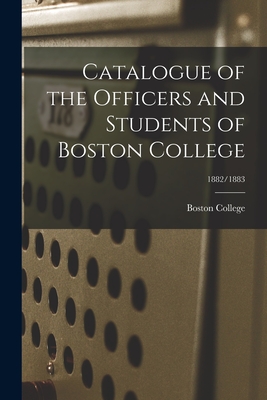 Catalogue of the Officers and Students of Boston College; 1882/1883 - Boston College (Creator)