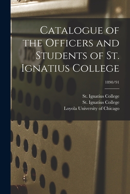 Catalogue of the Officers and Students of St. Ignatius College; 1890/91 - St Ignatius College (Chicago, Ill ) (Creator), and Loyola University of Chicago (Creator)