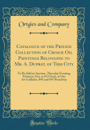 Catalogue of the Private Collection of Choice Oil Paintings Belonging to Mr. A. Duprat, of This City: To Be Sold at Auction, Thursday Evening, February 21st, at 8 O'Clock, at Our Art Galleries, 845 and 847 Broadway (Classic Reprint)