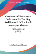 Catalogue Of The Science Collections For Teaching And Research In The South Kensington Museum: Part 7, Biology (1891)