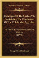 Catalogue Of The Snakes V2, Containing The Conclusion Of The Colubridae Aglyphae: In The British Museum, Natural History (1894)