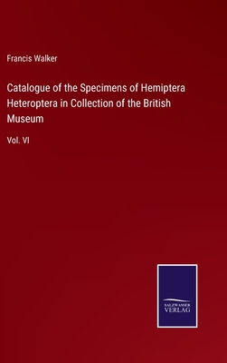 Catalogue of the Specimens of Hemiptera Heteroptera in Collection of the British Museum: Vol. VI - Walker, Francis