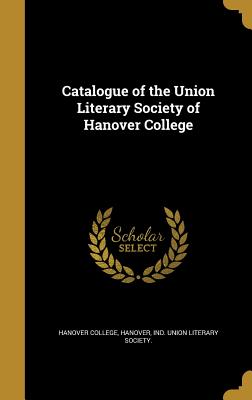 Catalogue of the Union Literary Society of Hanover College - Hanover College, Hanover Ind Union Lit (Creator)