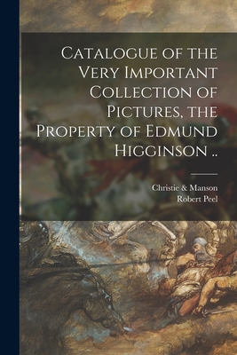 Catalogue of the Very Important Collection of Pictures, the Property of Edmund Higginson .. - Christie & Manson (Creator), and Peel, Robert 1788-1850 (Creator)