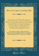 Catalogue of Title-Entries of Books and Other Articles, Entered in the Office of the Librarian of Congress at Washington, Under the Copyright Law: From July 4 to July 9, 1892, Inclusive, Wherein the Copyright Has Been Completed by the Deposit of Two Copie