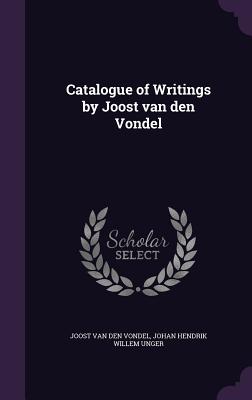 Catalogue of Writings by Joost van den Vondel - Vondel, Joost Van Den, and Unger, Johan Hendrik Willem