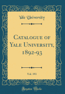 Catalogue of Yale University, 1892-93, Vol. 193 (Classic Reprint)