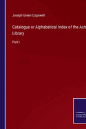 Catalogue or Alphabetical Index of the Astor Library: Part I