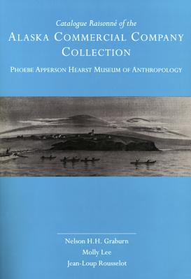 Catalogue Raisonn of the Alaska Commercial Company Collection: Phoebe Apperson Hearst Museum of Anthropology - Graburn, Nelson H H, and Lee, Molly, and Rousselot, Jean-Loup