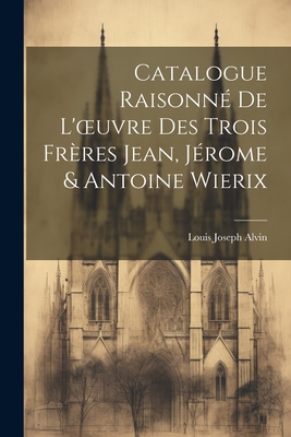 Catalogue Raisonn? de l'Oeuvre Des Trois Fr?res Jean, J?rome & Antoine Wierix - Alvin, Louis Joseph