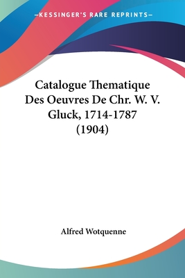 Catalogue Thematique Des Oeuvres De Chr. W. V. Gluck, 1714-1787 (1904) - Wotquenne, Alfred (Editor)