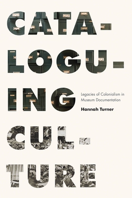 Cataloguing Culture: Legacies of Colonialism in Museum Documentation - Turner, Hannah