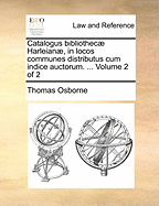 Catalogus Bibliothec Harleian, in Locos Communes Distributus Cum Indice Auctorum. ... of 4; Volume 3