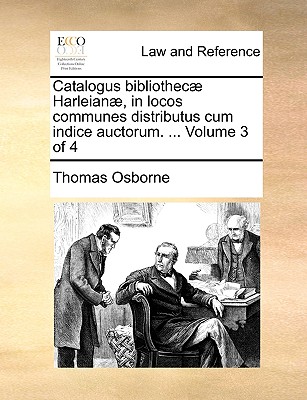 Catalogus Bibliothec Harleian, in Locos Communes Distributus Cum Indice Auctorum. ... Volume 3 of 4 - Osborne, Thomas