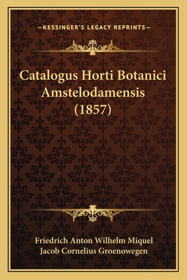 Catalogus Horti Botanici Amstelodamensis (1857) - Miquel, Friedrich Anton Wilhelm, and Groenowegen, Jacob Cornelius