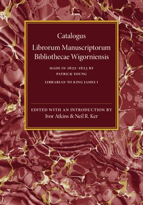 Catalogus Librorum Manuscriptorum Bibliothecae Wigorniensis: Made in 1622-1623 - Young, Patrick, and Atkins, Ivor (Editor), and Ker, Neil R. (Editor)