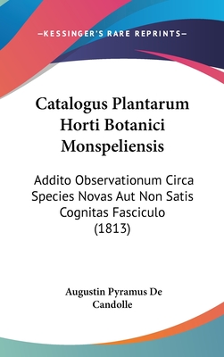 Catalogus Plantarum Horti Botanici Monspeliensis: Addito Observationum Circa Species Novas Aut Non Satis Cognitas Fasciculo (1813) - de Candolle, Augustin Pyramus