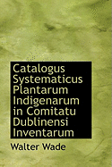 Catalogus Systematicus Plantarum Indigenarum in Comitatu Dublinensi Inventarum