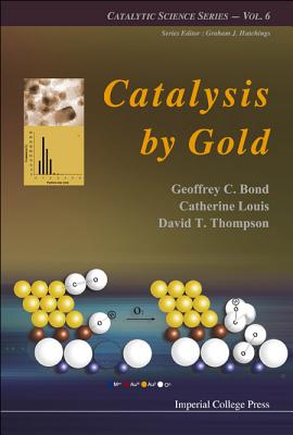 Catalysis by Gold - Bond, Geoffrey C, and Louis, Catherine, and Thompson, David, Professor