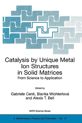 Catalysis by Unique Metal Ion Structures in Solid Matrices: From Science to Application - Centi, Gabriele (Editor), and Wichterlov, Blanka (Editor), and Bell, Alexis T (Editor)