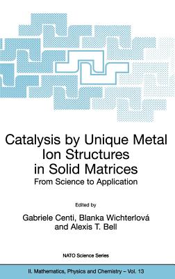 Catalysis by Unique Metal Ion Structures in Solid Matrices - Centi, Gabriele (Editor), and Wichterlov, Blanka (Editor), and Bell, Alexis T (Editor)