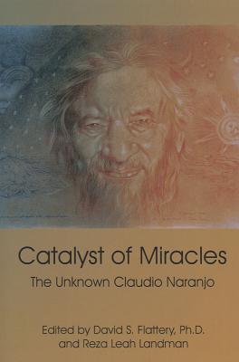 Catalyst of Miracles: The Unknown Claudio Naranjo - Flattery, David S (Editor)