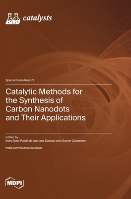 Catalytic Methods for the Synthesis of Carbon Nanodots and Their Applications - Pulidindi, Indra Neel (Guest editor), and Deokar, Archana (Guest editor), and Gedanken, Aharon (Guest editor)