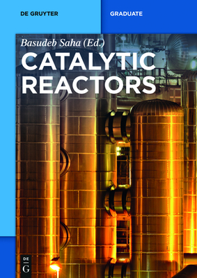 Catalytic Reactors - Saha, Basudeb (Editor), and Degirmenci, Volkan (Contributions by), and Ernen, Kari (Contributions by)