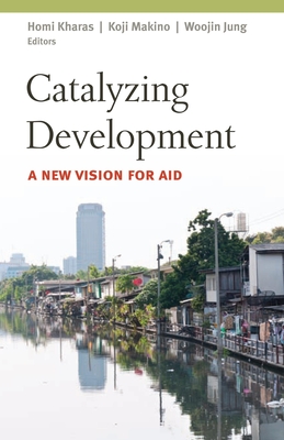 Catalyzing Development: A New Vision for Aid - Kharas, Homi (Editor), and Makino, Koji, Professor (Editor), and Jung, Woojin, Professor (Editor)