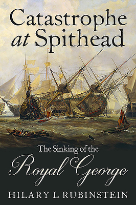 Catastrophe at Spithead: The Sinking of the Royal George - Rubinstein, Hilary L