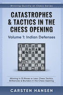 Catastrophes & Tactics in the Chess Opening - Volume 1: Indian Defenses: Winning in 15 Moves or Less: Chess Tactics, Brilliancies & Blunders in the Chess Opening