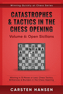 Catastrophes & Tactics in the Chess Opening - Volume 6: Open Sicilians: Winning in 15 Moves or Less: Chess Tactics, Brilliancies & Blunders in the Chess Opening