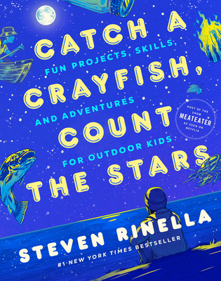 Catch a Crayfish, Count the Stars: Fun Projects, Skills, and Adventures for Outdoor Kids - Rinella, Steven