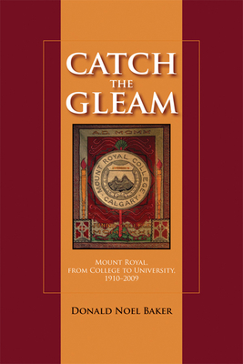 Catch the Gleam: Mount Royal, From College to University, 1910-2009 - Baker, Donald N.