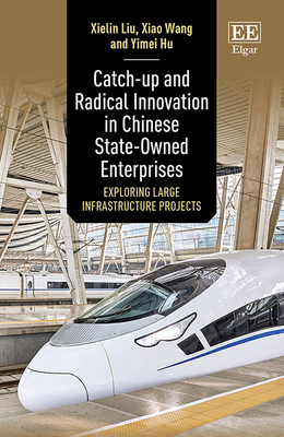 Catch-Up and Radical Innovation in Chinese State-Owned Enterprises: Exploring Large Infrastructure Projects - Liu, Xielin, and Wang, Xiao, and Hu, Yimei