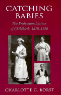 Catching Babies: The Professionalization of Childbirth, 1870-1920