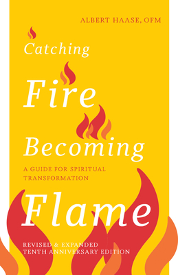 Catching Fire, Becoming Flame: A Guide for Spiritual Transformation -- Revised & Expanded Tenth Anniversary Edition (New Edition, Enhanced) - Haase, Albert