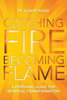 Catching Fire, Becoming Flame: A Guide for Spiritual Transformation - Haase, Albert
