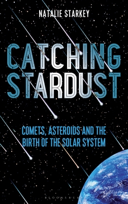 Catching Stardust: Comets, Asteroids and the Birth of the Solar System - Starkey, Natalie