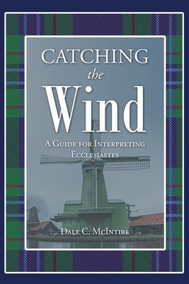 Catching the Wind: A Guide for Interpreting Ecclesiastes - McIntire, Dale C