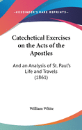 Catechetical Exercises on the Acts of the Apostles: And an Analysis of St. Paul's Life and Travels (1861)