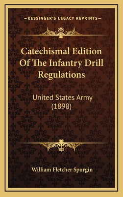 Catechismal Edition of the Infantry Drill Regulations: United States Army (1898) - Spurgin, William Fletcher