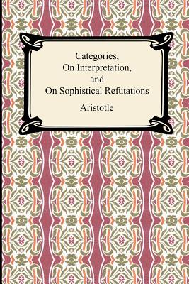 Categories, on Interpretation, and on Sophistical Refutations - Aristotle, and Edghill, E M (Translated by), and Pickard-Cambridge, W A (Translated by)