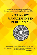 Category Management in Purchasing: Strategies, Tools, and Best Practices: Master the art of category management with proven strategies, tools, and insights to optimize procurement, build supplier partnerships, and drive sustainable business success.