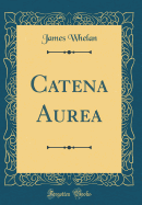 Catena Aurea (Classic Reprint)