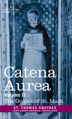 Catena Aurea: Commentary on the Four Gospels, Collected Out of the Works of the Fathers, Volume II Gospel of St. Mark - Aquinas, St Thomas