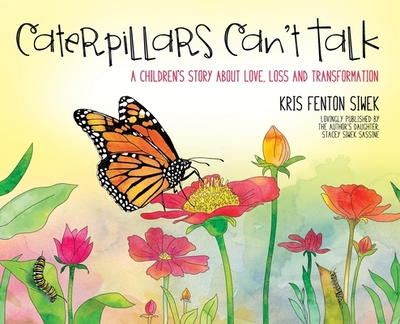 Caterpillars Can't Talk: A Children's Story About Love, Loss and Transformation - Siwek, Kris Fenton, and Sassine, Stacey Siwek (Prepared for publication by)
