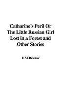 Catharine's Peril or the Little Russian Girl Lost in a Forest and Other Stories