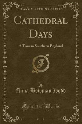 Cathedral Days: A Tour in Southern England (Classic Reprint) - Dodd, Anna Bowman